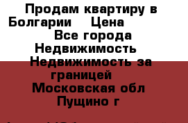 Продам квартиру в Болгарии. › Цена ­ 79 600 - Все города Недвижимость » Недвижимость за границей   . Московская обл.,Пущино г.